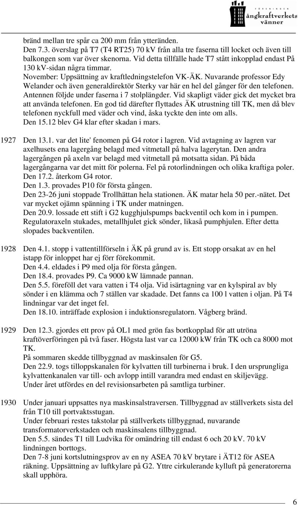 Nuvarande professor Edy Welander och även generaldirektör Sterky var här en hel del gånger för den telefonen. Antennen följde under faserna i 7 stolplängder.