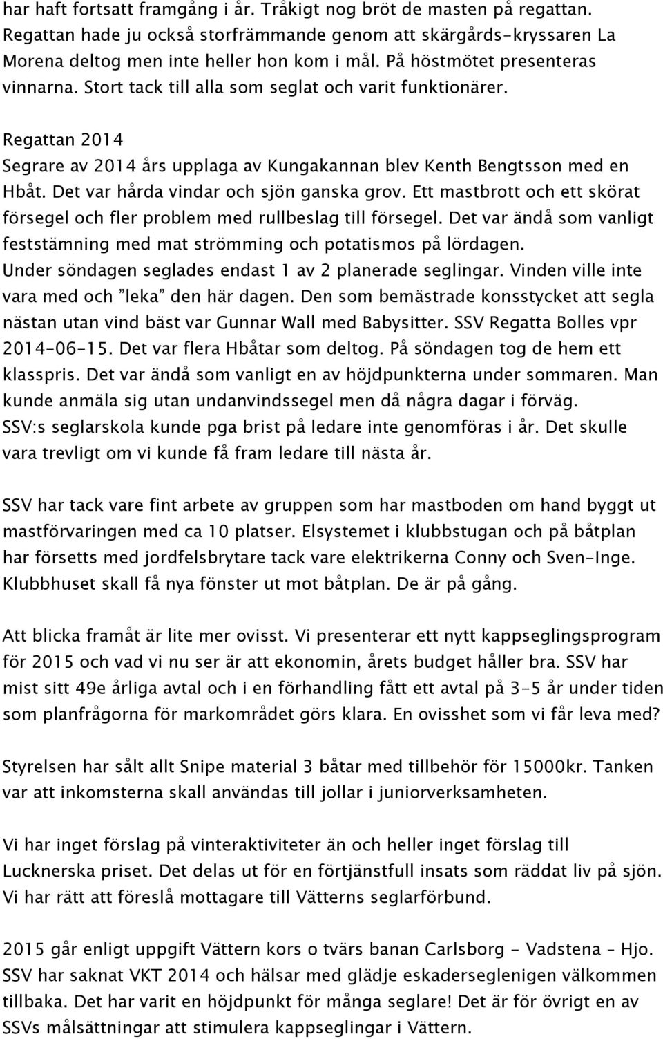 Det var hårda vindar och sjön ganska grov. Ett mastbrott och ett skörat försegel och fler problem med rullbeslag till försegel.