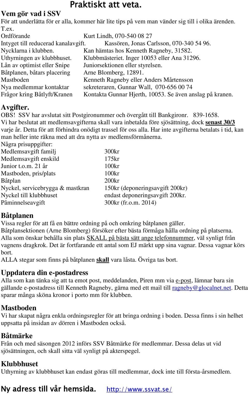 Klubbmästeriet. Inger 10053 eller Ana 31296. Lån av optimist eller Snipe Juniorsektionen eller styrelsen. Båtplanen, båtars placering Arne Blomberg, 12891.