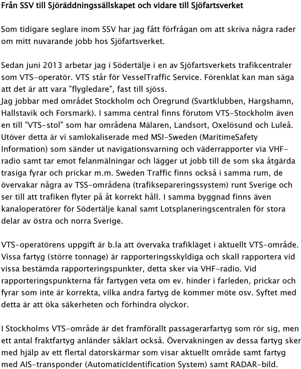 Förenklat kan man säga att det är att vara flygledare, fast till sjöss. Jag jobbar med området Stockholm och Öregrund (Svartklubben, Hargshamn, Hallstavik och Forsmark).