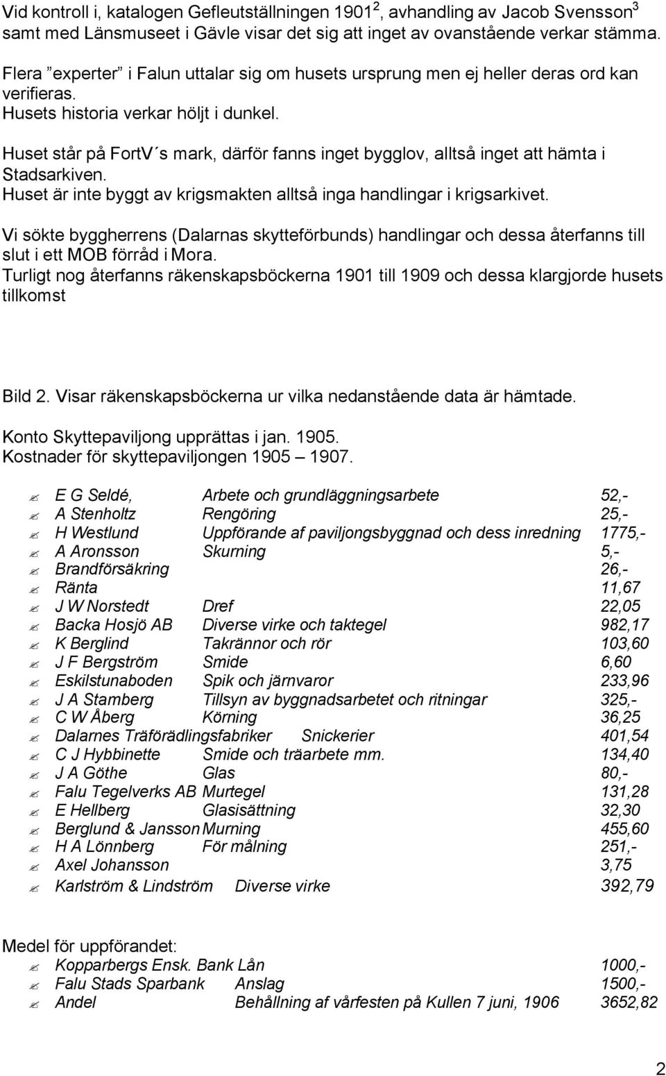 Huset står på FortV s mark, därför fanns inget bygglov, alltså inget att hämta i Stadsarkiven. Huset är inte byggt av krigsmakten alltså inga handlingar i krigsarkivet.