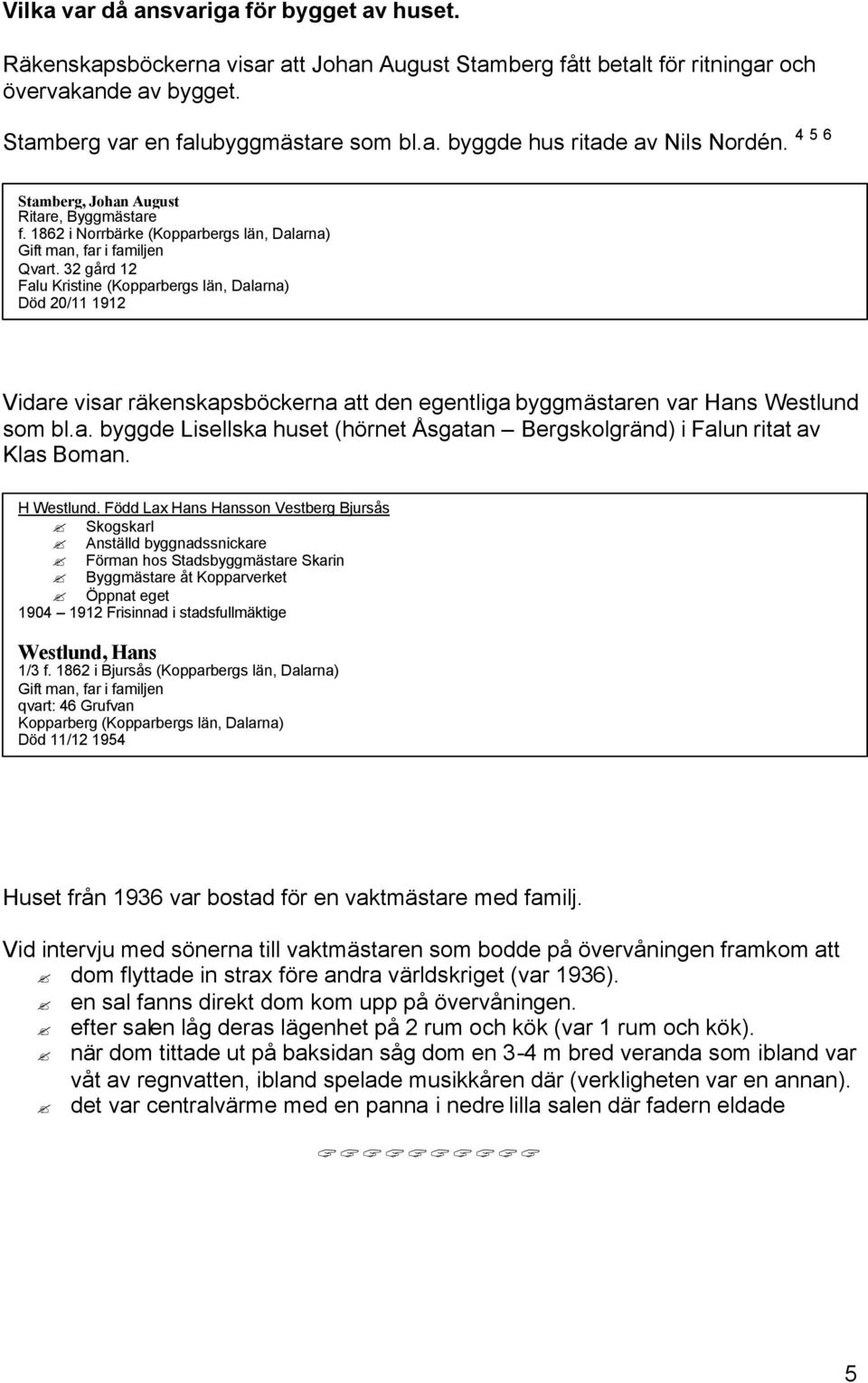 32 gård 12 Falu Kristine (Kopparbergs län, Dalarna) Död 20/11 1912 Vidare visar räkenskapsböckerna att den egentliga byggmästaren var Hans Westlund som bl.a. byggde Lisellska huset (hörnet Åsgatan Bergskolgränd) i Falun ritat av Klas Boman.