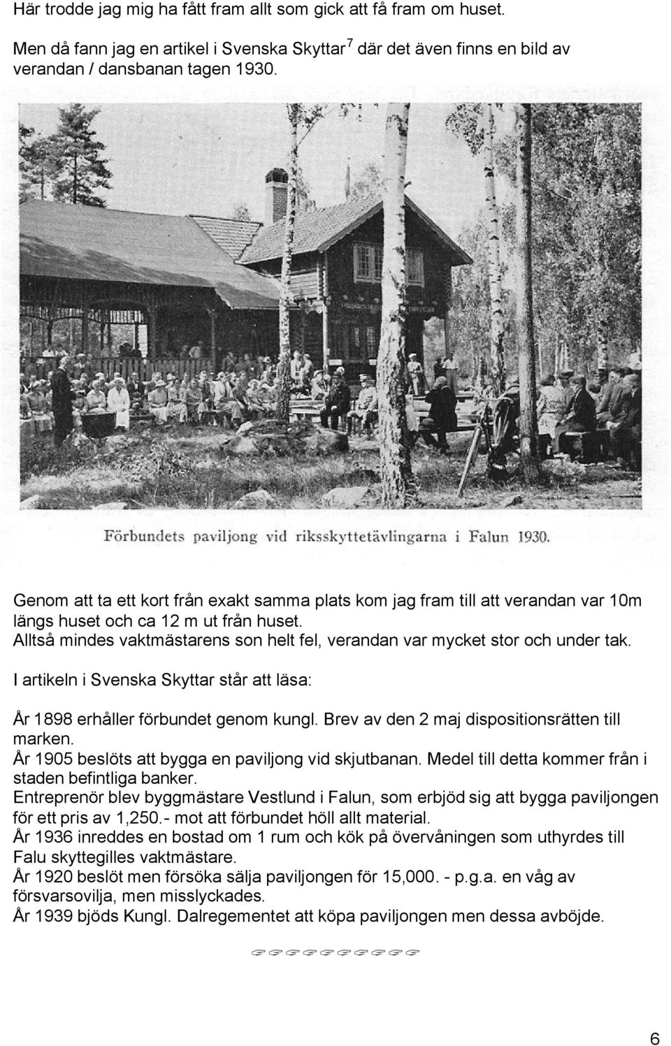 Alltså mindes vaktmästarens son helt fel, verandan var mycket stor och under tak. I artikeln i Svenska Skyttar står att läsa: År 1898 erhåller förbundet genom kungl.