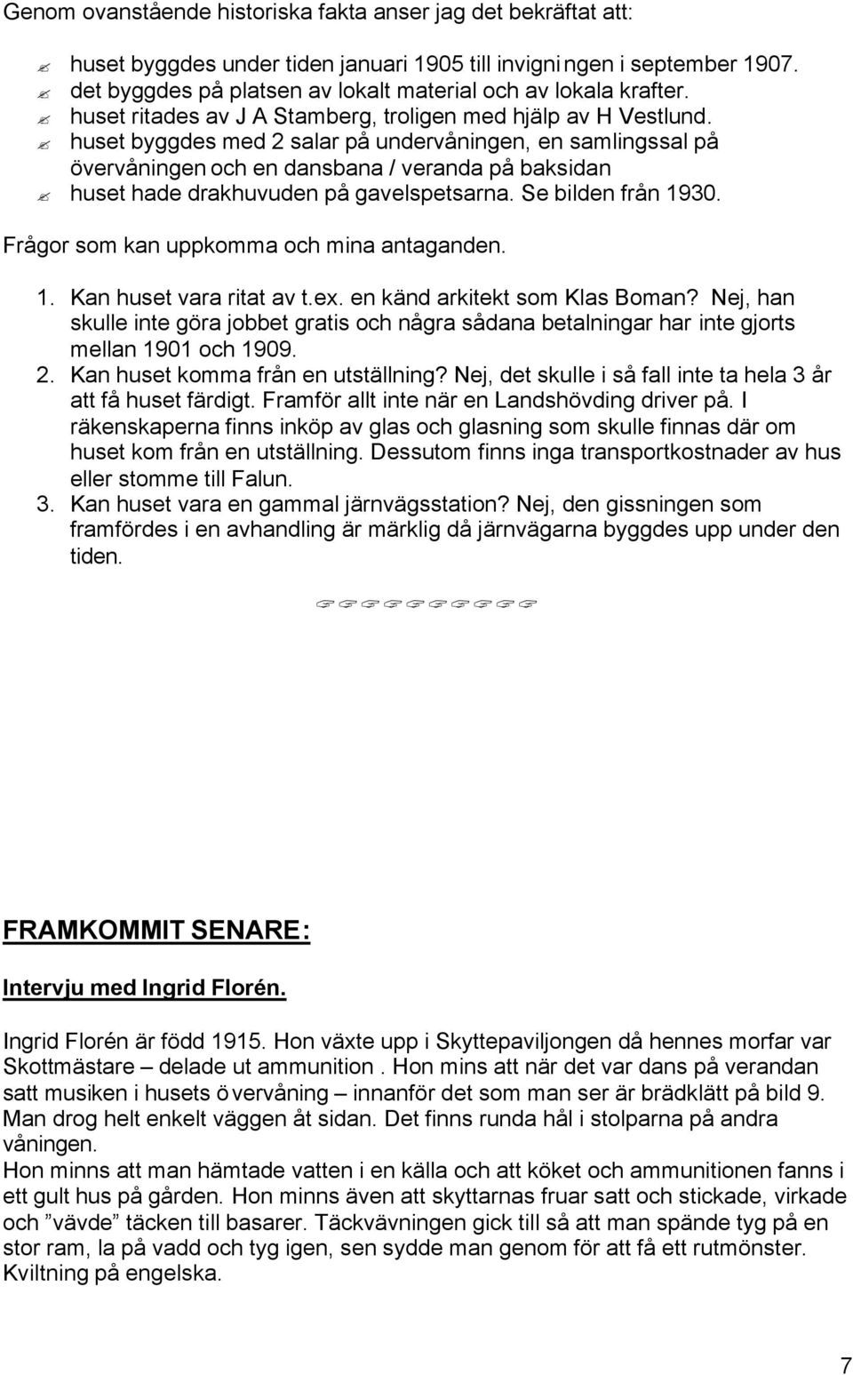 huset byggdes med 2 salar på undervåningen, en samlingssal på övervåningen och en dansbana / veranda på baksidan huset hade drakhuvuden på gavelspetsarna. Se bilden från 1930.