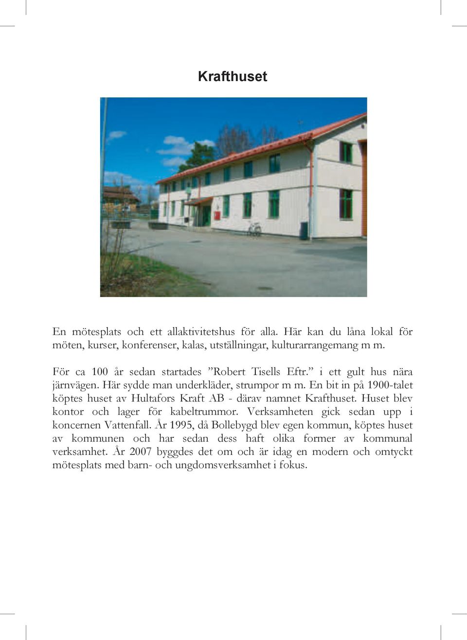 En bit in på 1900-talet köptes huset av Hultafors Kraft AB - därav namnet Krafthuset. Huset blev kontor och lager för kabeltrummor.