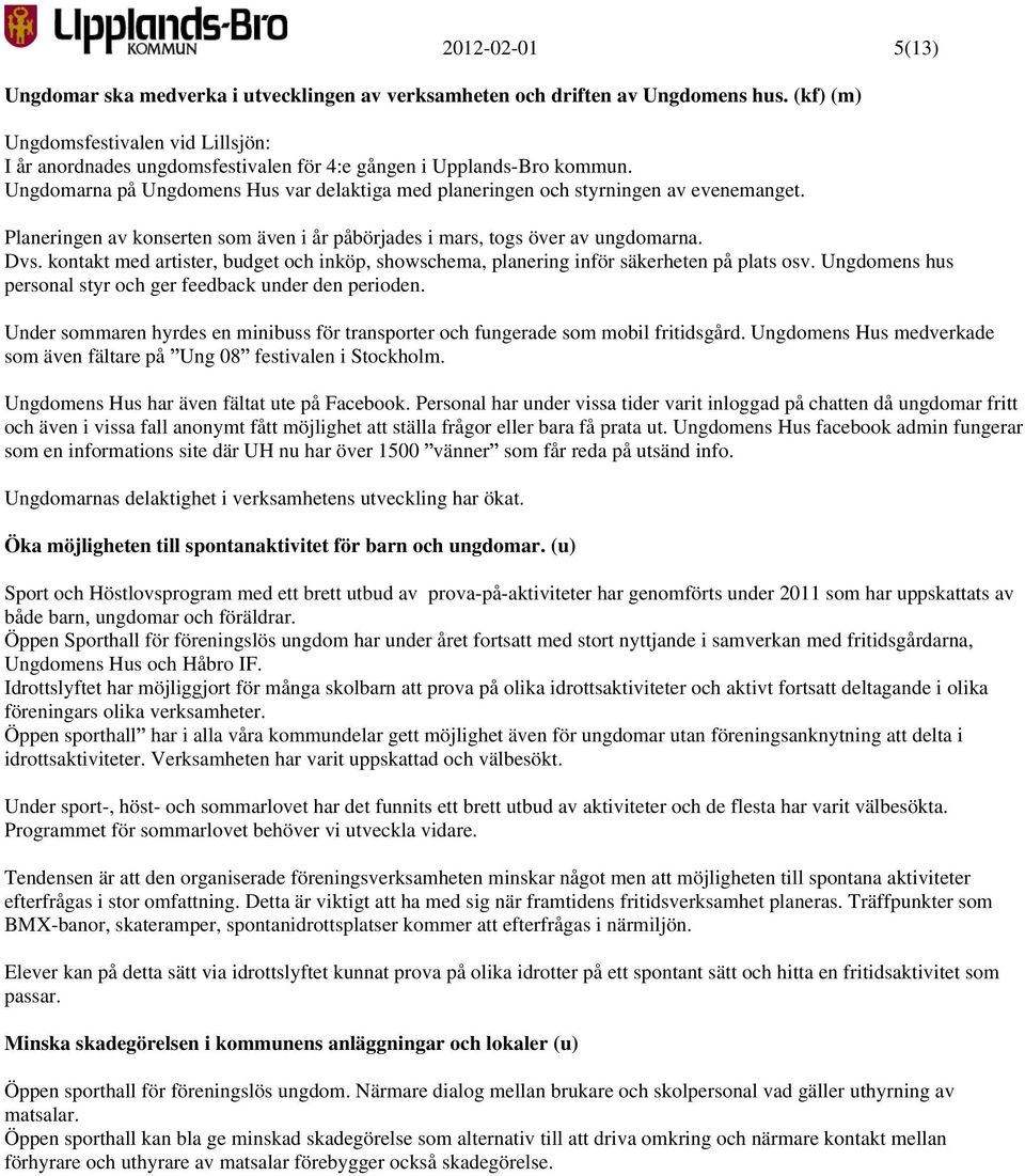 Ungdomarna på Ungdomens Hus var delaktiga med planeringen och styrningen av evenemanget. Planeringen av konserten som även i år påbörjades i mars, togs över av ungdomarna. Dvs.