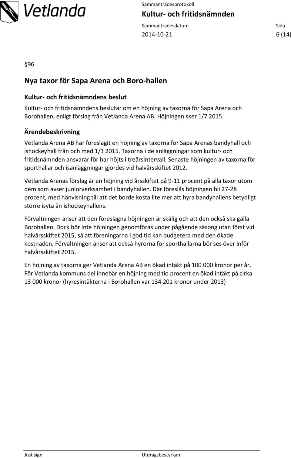 Taxorna i de anläggningar som kultur- och fritidsnämnden ansvarar för har höjts i treårsintervall. Senaste höjningen av taxorna för sporthallar och isanläggningar gjordes vid halvårsskiftet 2012.