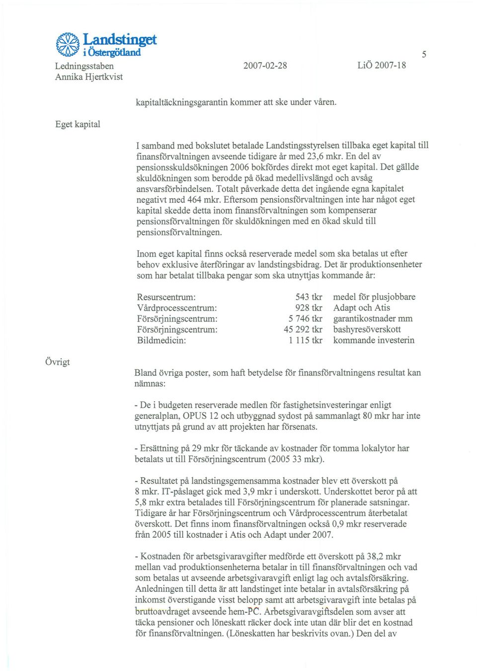 En del av pensionsskuldsökningen 2006 bokfördes direkt mot eget kapital. Det gällde skuldökningen som berodde på ökad medellivslängd och avsåg ansvarsförbindelsen.