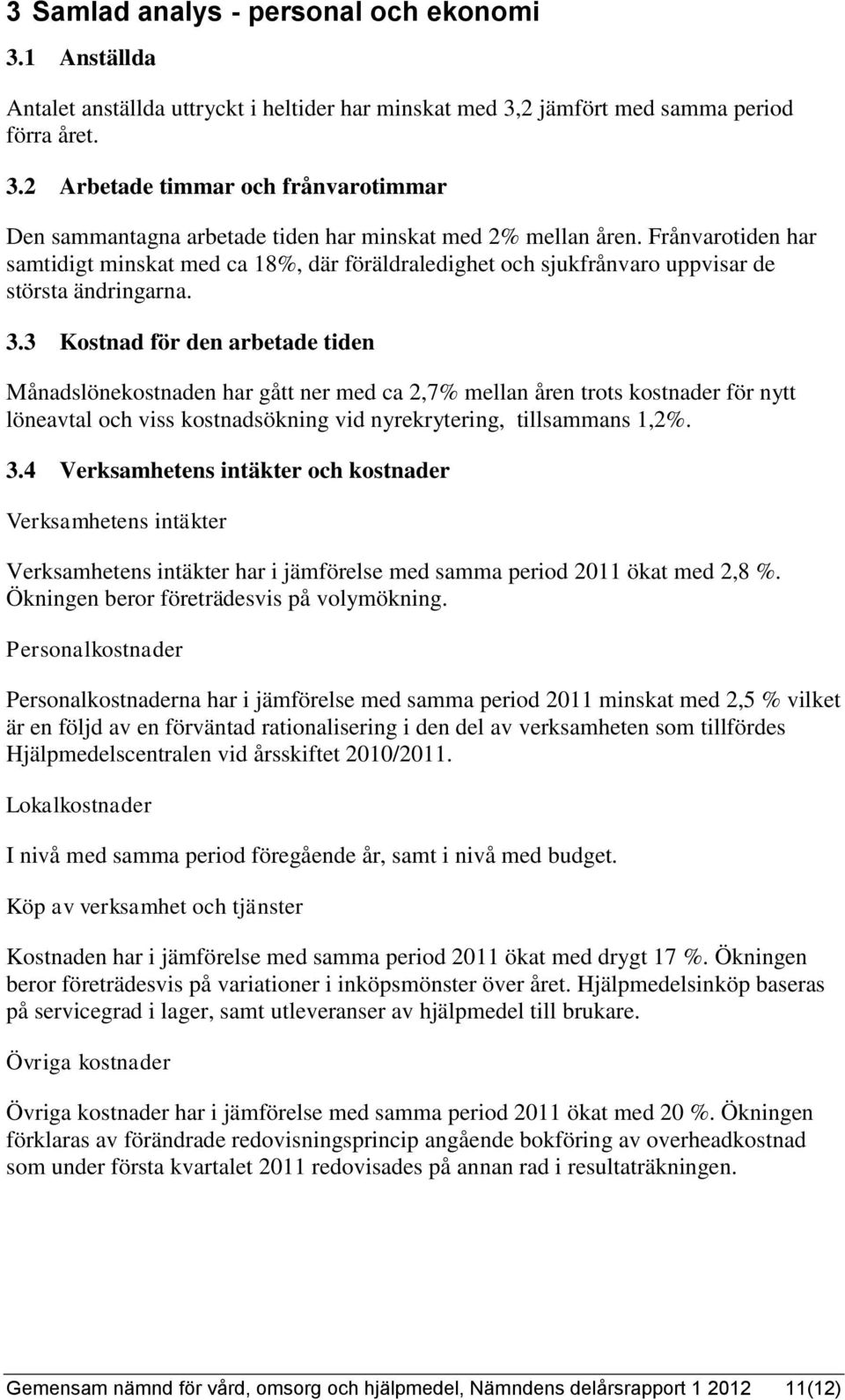 3 Kostnad för den arbetade tiden Månadslönekostnaden har gått ner med ca 2,7% mellan åren trots kostnader för nytt löneavtal och viss kostnadsökning vid nyrekrytering, tillsammans 1,2%. 3.