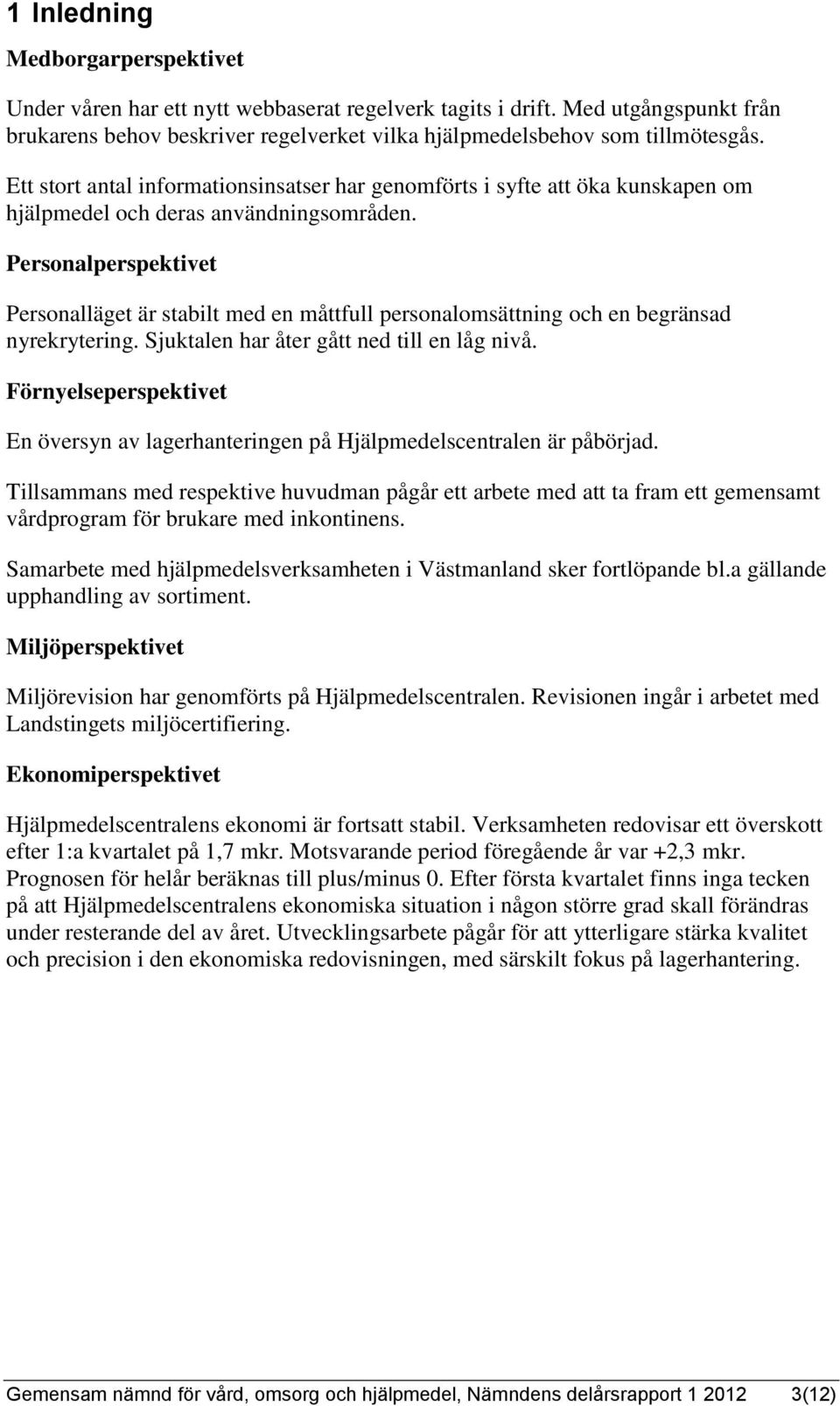 Personalperspektivet Personalläget är stabilt med en måttfull personalomsättning och en begränsad nyrekrytering. Sjuktalen har åter gått ned till en låg nivå.