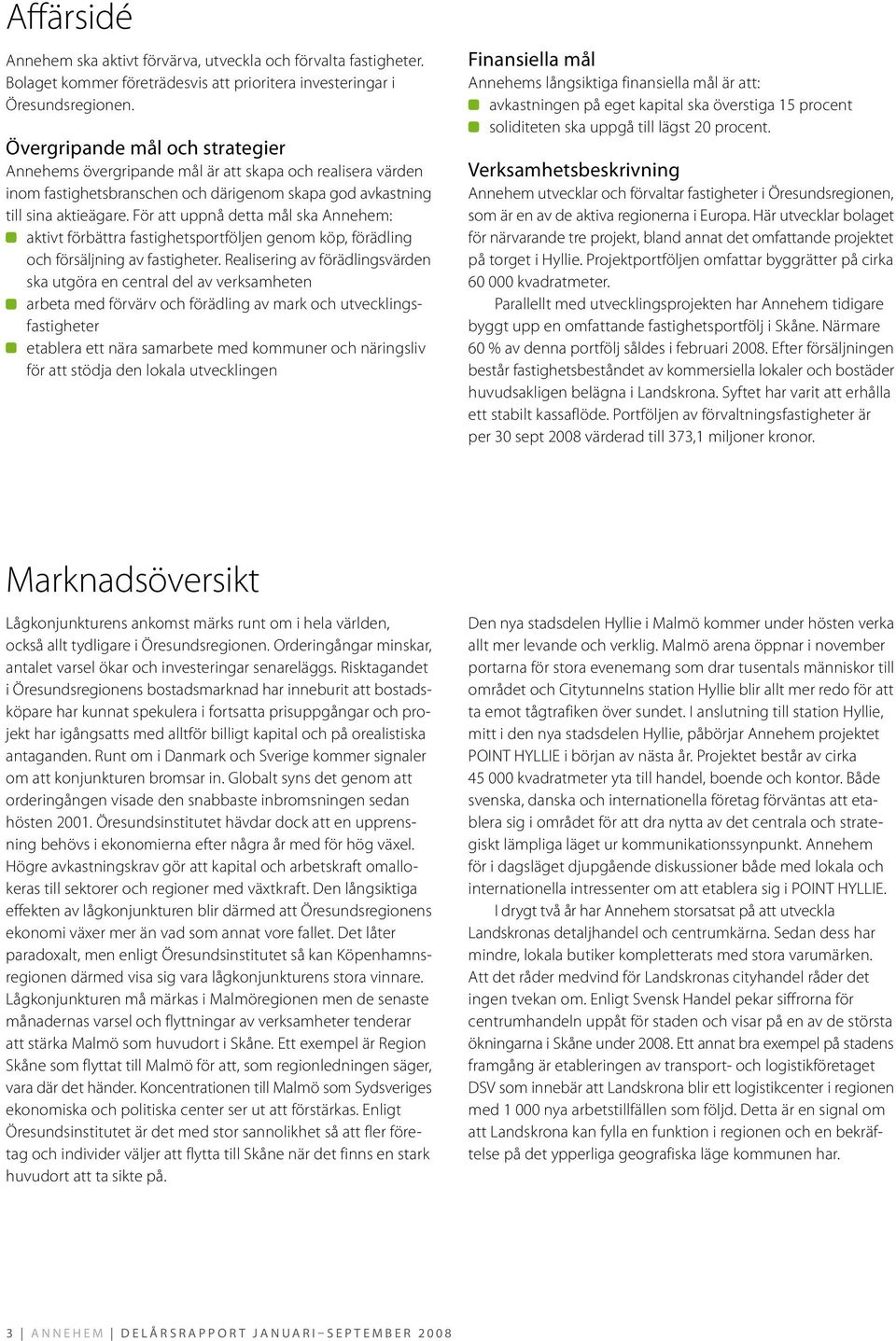 För att uppnå detta mål ska Annehem: aktivt förbättra fastighetsportföljen genom köp, förädling och försäljning av fastigheter.