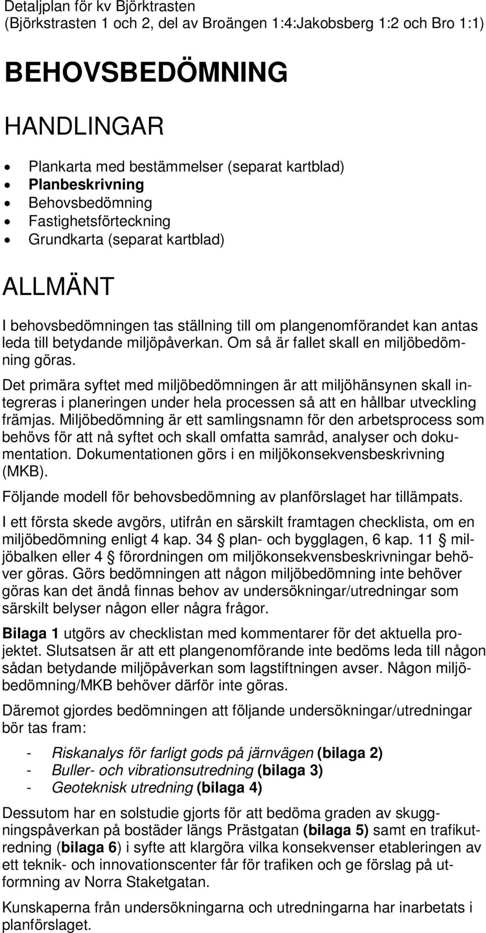 Om så är fallet skall en miljöbedömning göras. Det primära syftet med miljöbedömningen är att miljöhänsynen skall integreras i planeringen under hela processen så att en hållbar utveckling främjas.