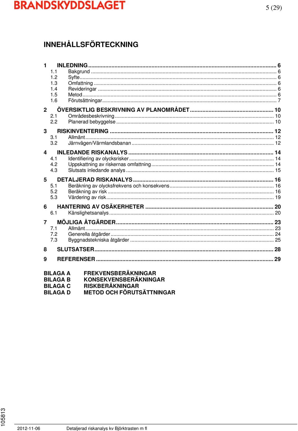 1 Identifiering av olycksrisker... 14 4.2 Uppskattning av riskernas omfattning... 14 4.3 Slutsats inledande analys... 15 5 DETALJERAD RISKANALYS... 16 5.1 Beräkning av olycksfrekvens och konsekvens.