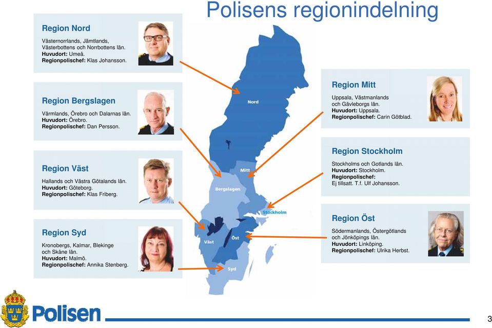 Regionpolischef: Carin Götblad. Region Stockholm Region Väst Hallands och Västra Götalands län. Huvudort: Göteborg. Regionpolischef: Klas Friberg. Stockholms och Gotlands län. Huvudort: Stockholm.