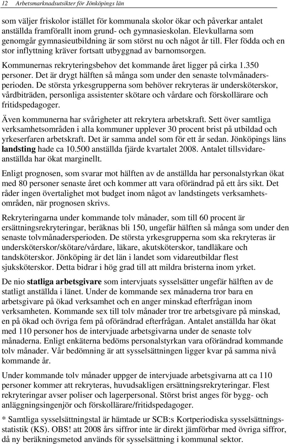 Kommunernas rekryteringsbehov det kommande året ligger på cirka 1.350 personer. Det är drygt hälften så många som under den senaste tolvmånadersperioden.