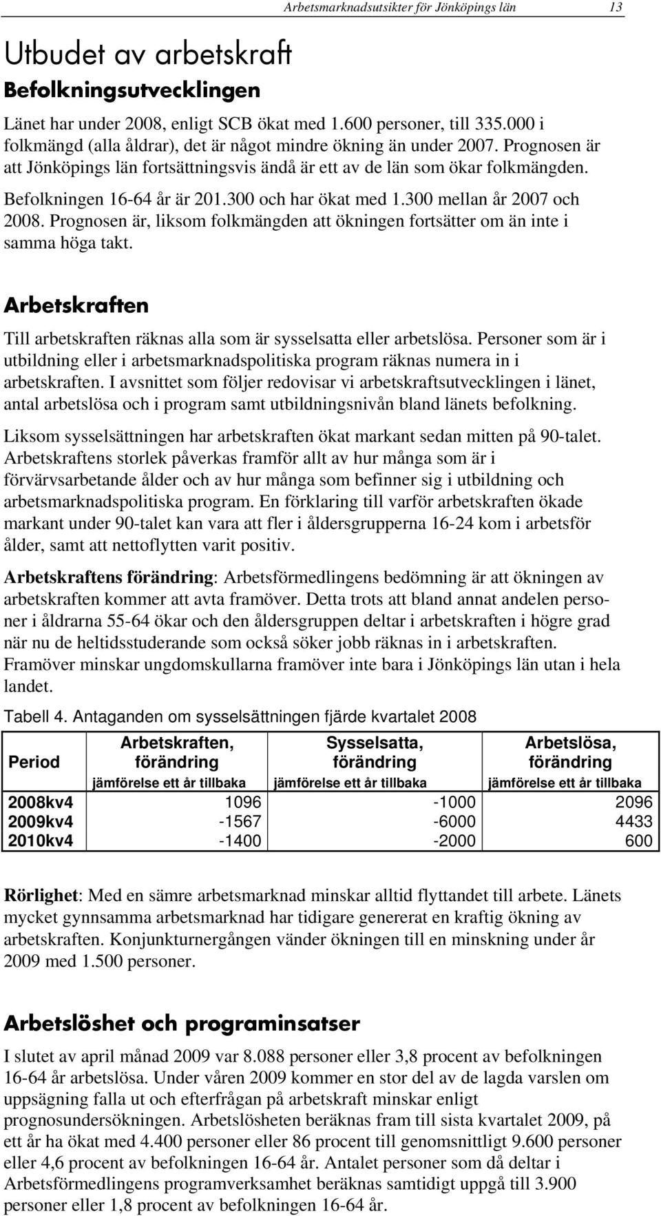 300 och har ökat med 1.300 mellan år 2007 och 2008. Prognosen är, liksom folkmängden att ökningen fortsätter om än inte i samma höga takt.