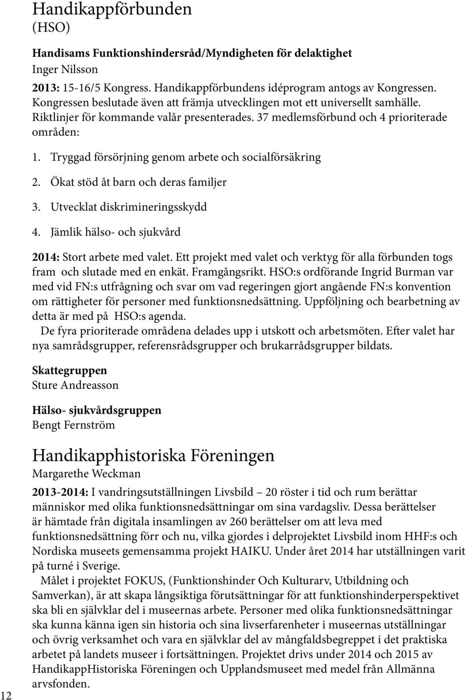 Tryggad försörjning genom arbete och socialförsäkring 2. Ökat stöd åt barn och deras familjer 3. Utvecklat diskrimineringsskydd 4. Jämlik hälso- och sjukvård 2014: Stort arbete med valet.