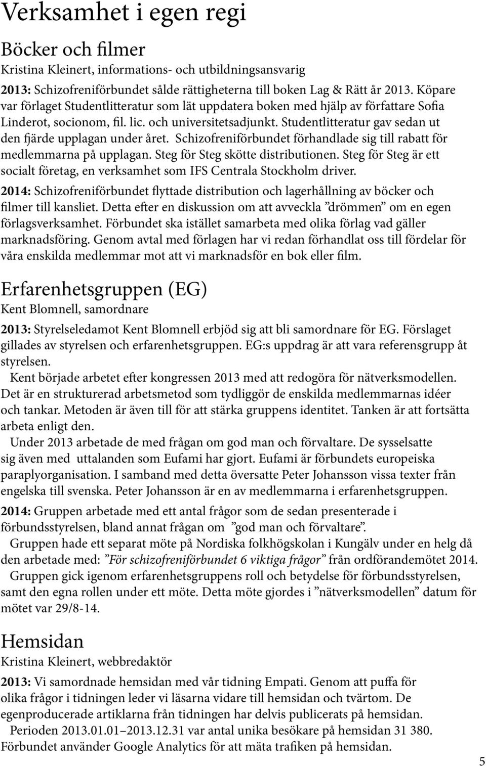 Studentlitteratur gav sedan ut den fjärde upplagan under året. Schizofreniförbundet förhandlade sig till rabatt för medlemmarna på upplagan. Steg för Steg skötte distributionen.