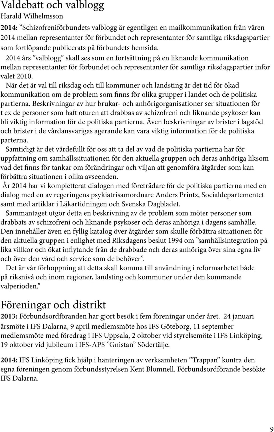 2014 års valblogg skall ses som en fortsättning på en liknande kommunikation mellan representanter för förbundet och representanter för samtliga riksdagspartier inför valet 2010.