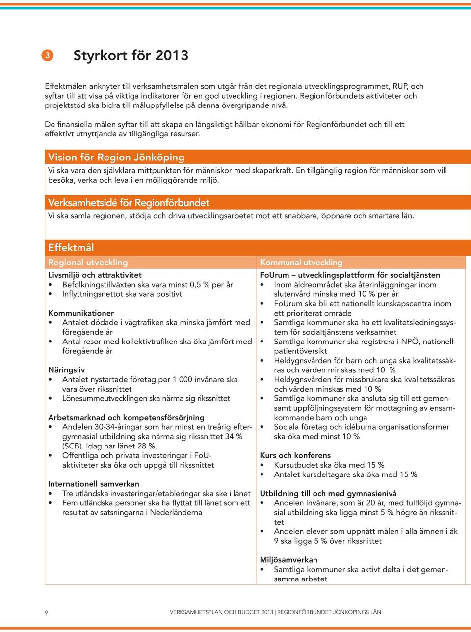 De finansiella målen syftar till att skapa en långsiktigt hållbar ekonomi för Regionförbundet och till ett effektivt utnyttjande av tillgängliga resurser.