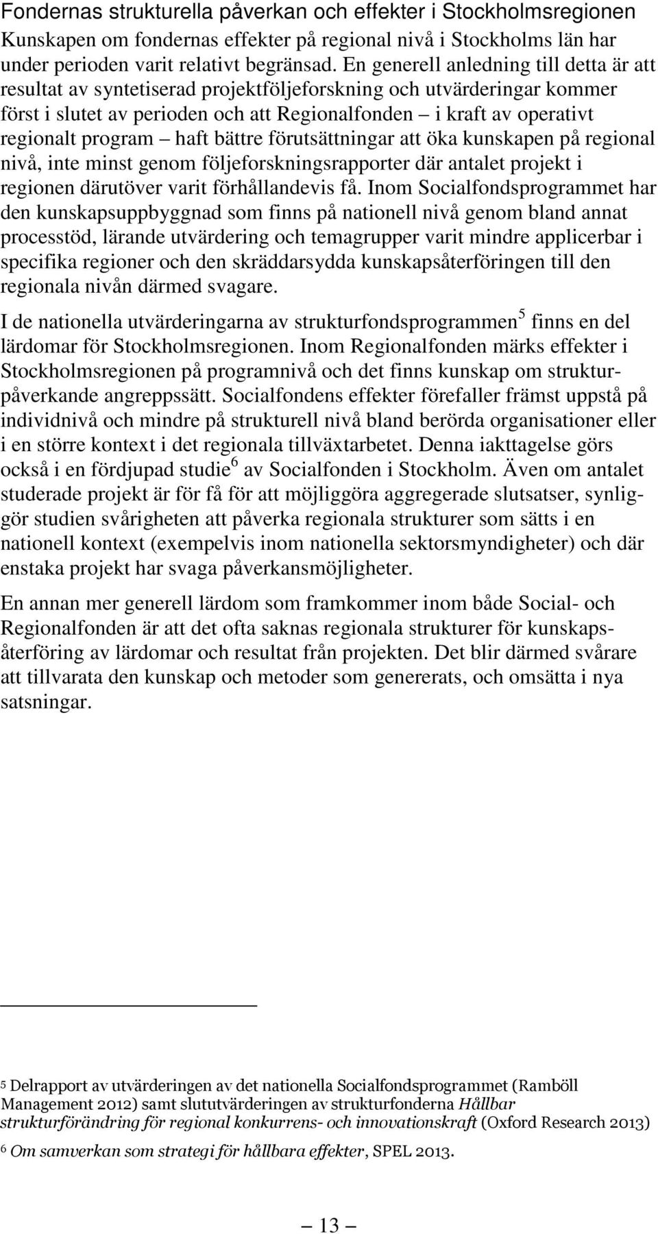 program haft bättre förutsättningar att öka kunskapen på regional nivå, inte minst genom följeforskningsrapporter där antalet projekt i regionen därutöver varit förhållandevis få.