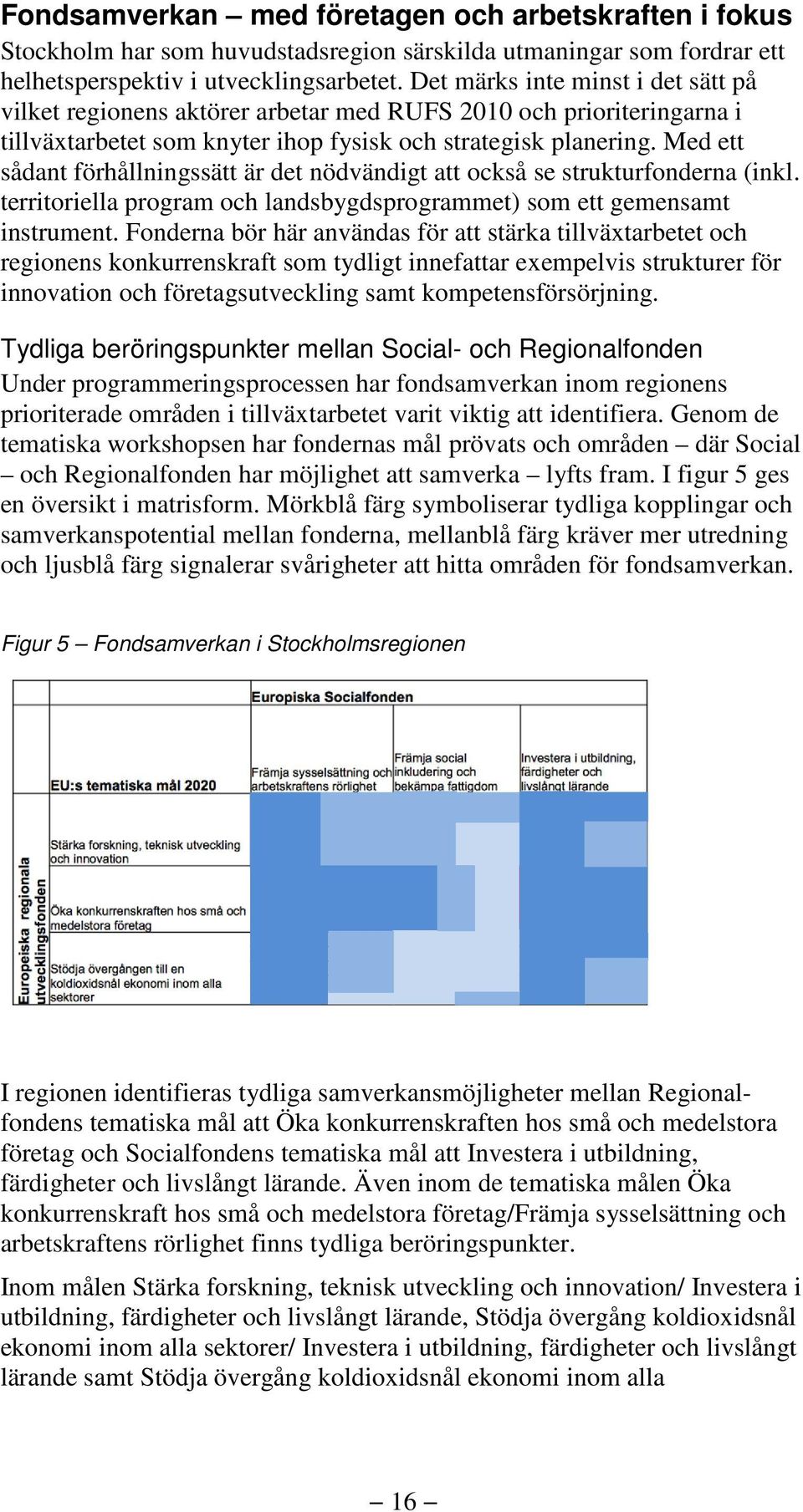 Med ett sådant förhållningssätt är det nödvändigt att också se strukturfonderna (inkl. territoriella program och landsbygdsprogrammet) som ett gemensamt instrument.