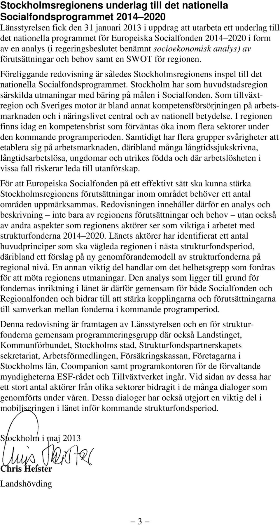 Föreliggande redovisning är således Stockholmsregionens inspel till det nationella Socialfondsprogrammet. Stockholm har som huvudstadsregion särskilda utmaningar med bäring på målen i Socialfonden.