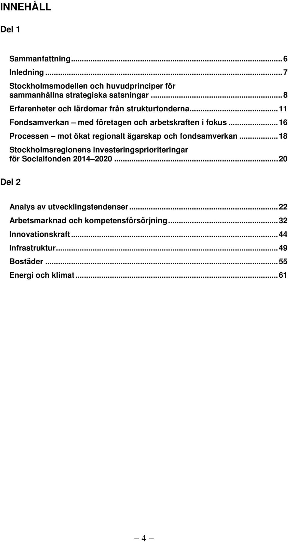 .. 16 Processen mot ökat regionalt ägarskap och fondsamverkan... 18 Stockholmsregionens investeringsprioriteringar för Socialfonden 2014 2020.