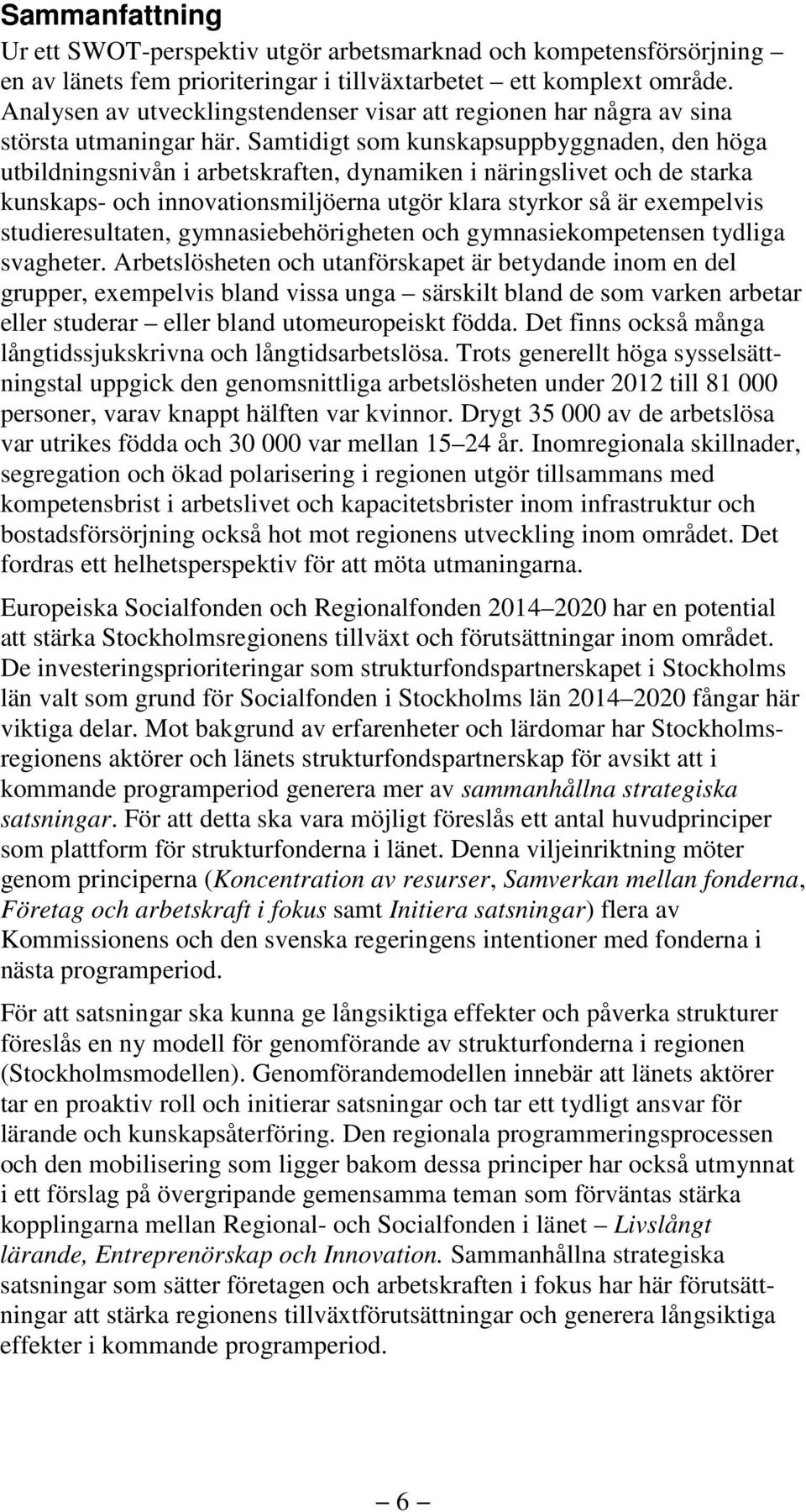 Samtidigt som kunskapsuppbyggnaden, den höga utbildningsnivån i arbetskraften, dynamiken i näringslivet och de starka kunskaps- och innovationsmiljöerna utgör klara styrkor så är exempelvis