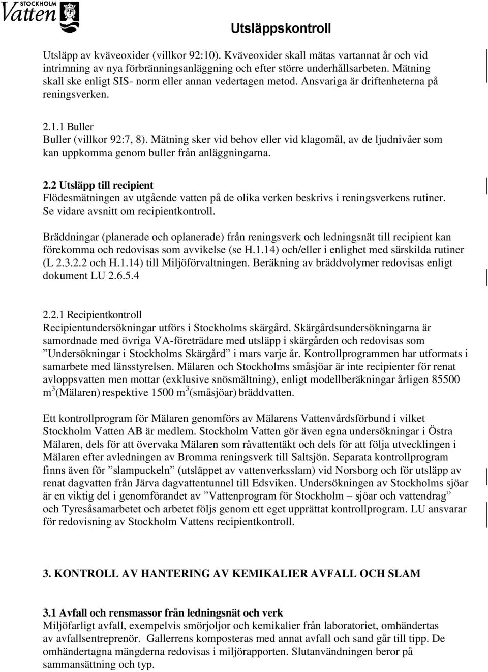 Mätning sker vid behov eller vid klagomål, av de ljudnivåer som kan uppkomma genom buller från anläggningarna. 2.