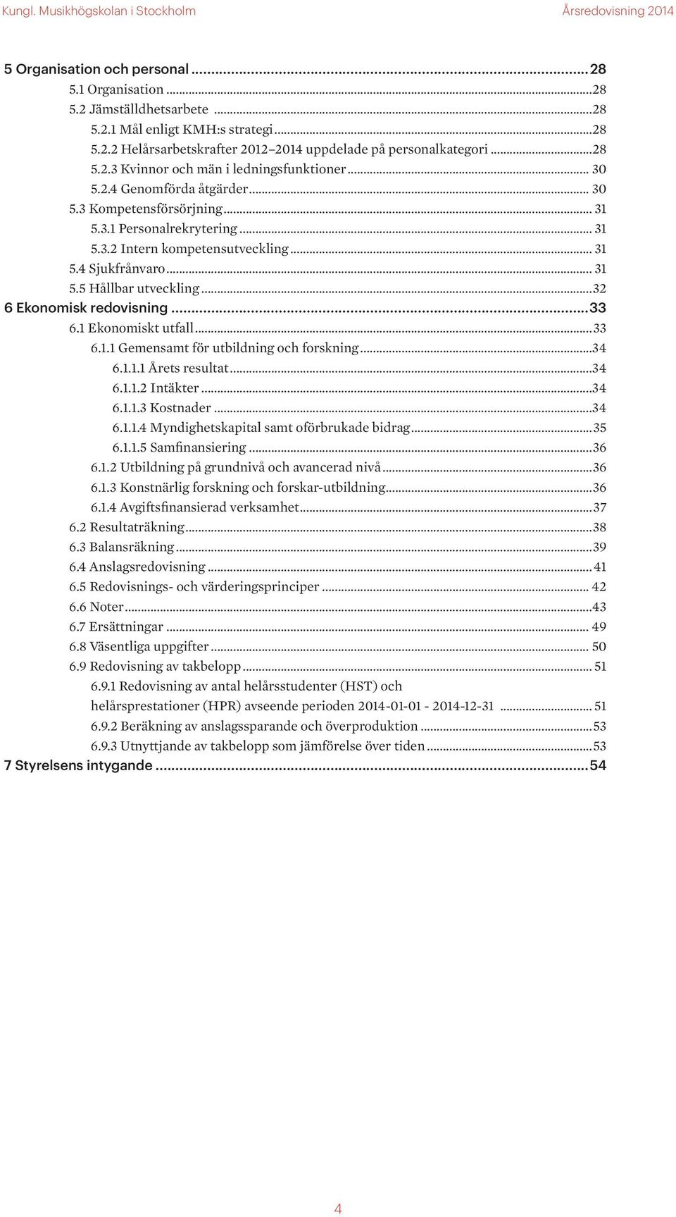 ..32 6 Ekonomisk redovisning...33 6.1 Ekonomiskt utfall...33 6.1.1 Gemensamt för utbildning och forskning...34 6.1.1.1 Årets resultat...34 6.1.1.2 Intäkter...34 6.1.1.3 Kostnader...34 6.1.1.4 Myndighetskapital samt oförbrukade bidrag.