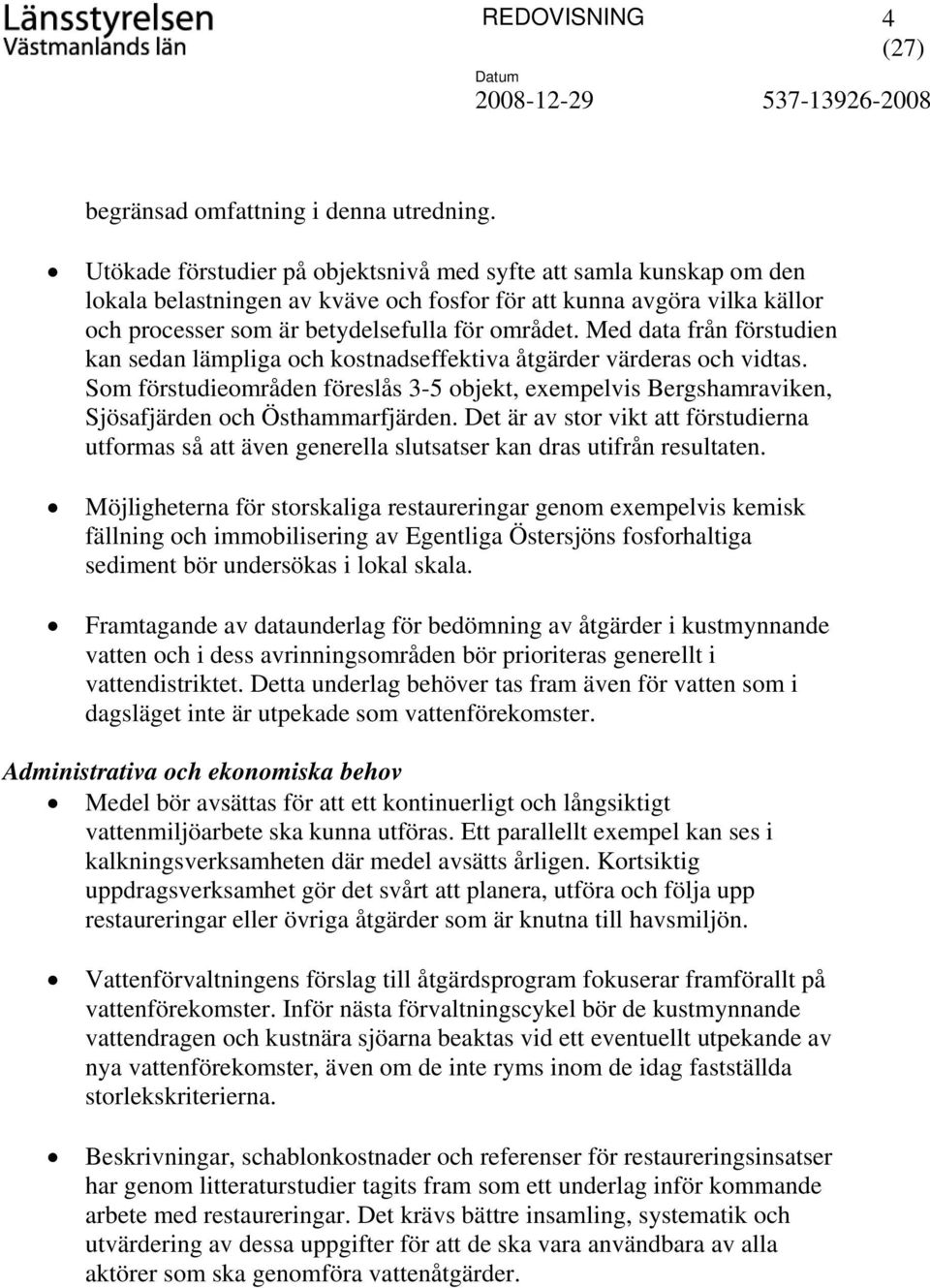 Med data från förstudien kan sedan lämpliga och kostnadseffektiva åtgärder värderas och vidtas. Som förstudieområden föreslås 3-5 objekt, exempelvis Bergshamraviken, Sjösafjärden och Östhammarfjärden.