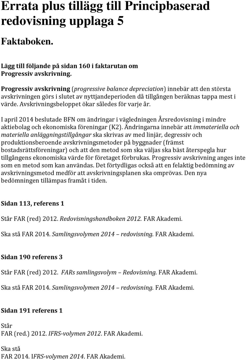 Avskrivningsbeloppet ökar således för varje år. I april 2014 beslutade BFN om ändringar i vägledningen Årsredovisning i mindre aktiebolag och ekonomiska föreningar (K2).