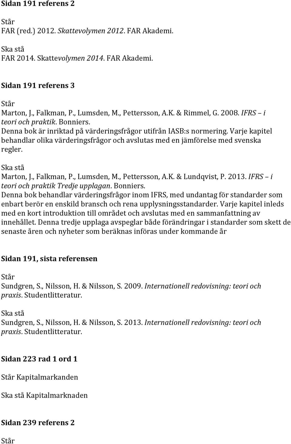 Varje kapitel behandlar olika värderingsfrågor och avslutas med en jämförelse med svenska regler. Marton, J., Falkman, P., Lumsden, M., Pettersson, A.K. & Lundqvist, P. 2013.