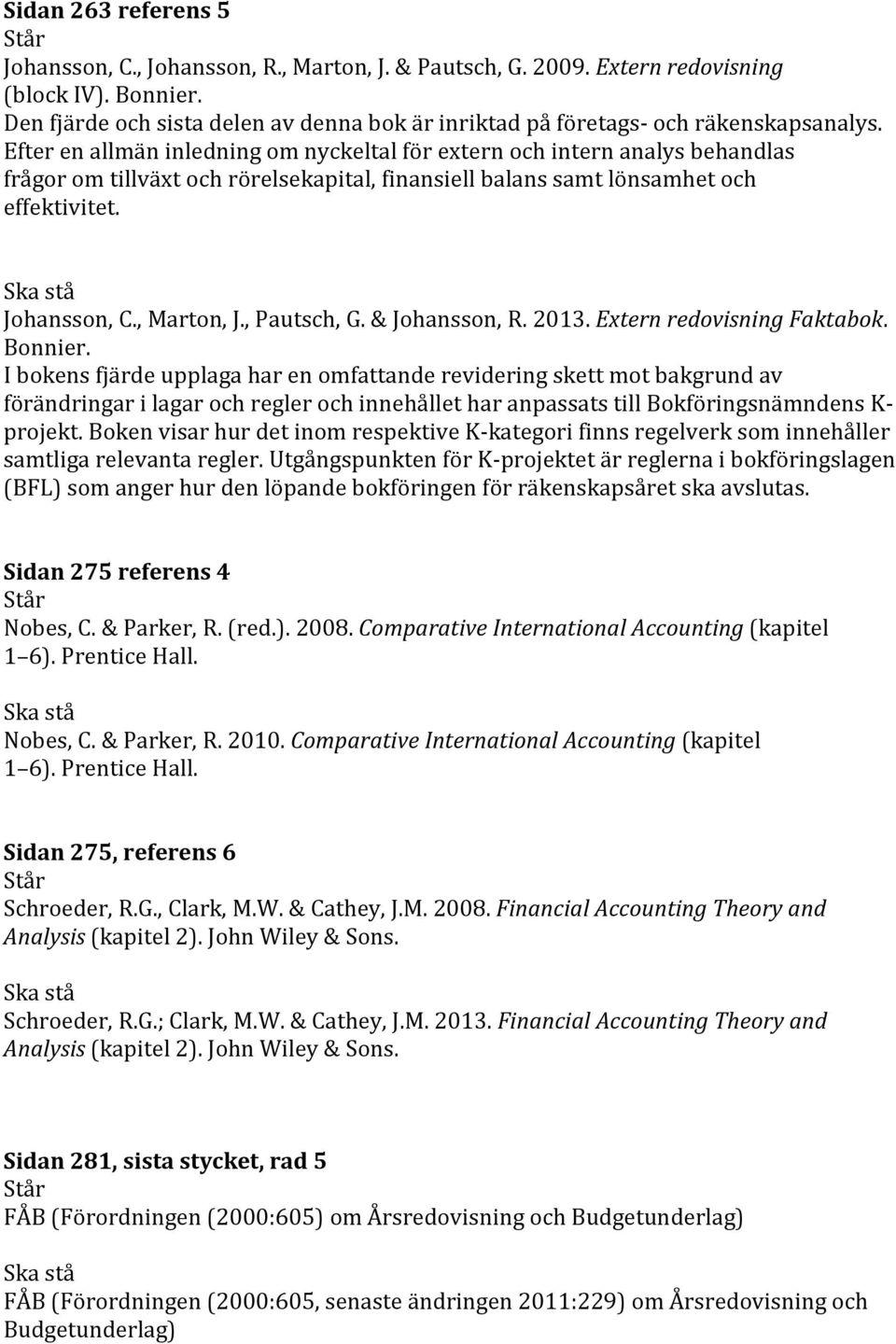 Efter en allmän inledning om nyckeltal för extern och intern analys behandlas frågor om tillväxt och rörelsekapital, finansiell balans samt lönsamhet och effektivitet. Johansson, C., Marton, J.