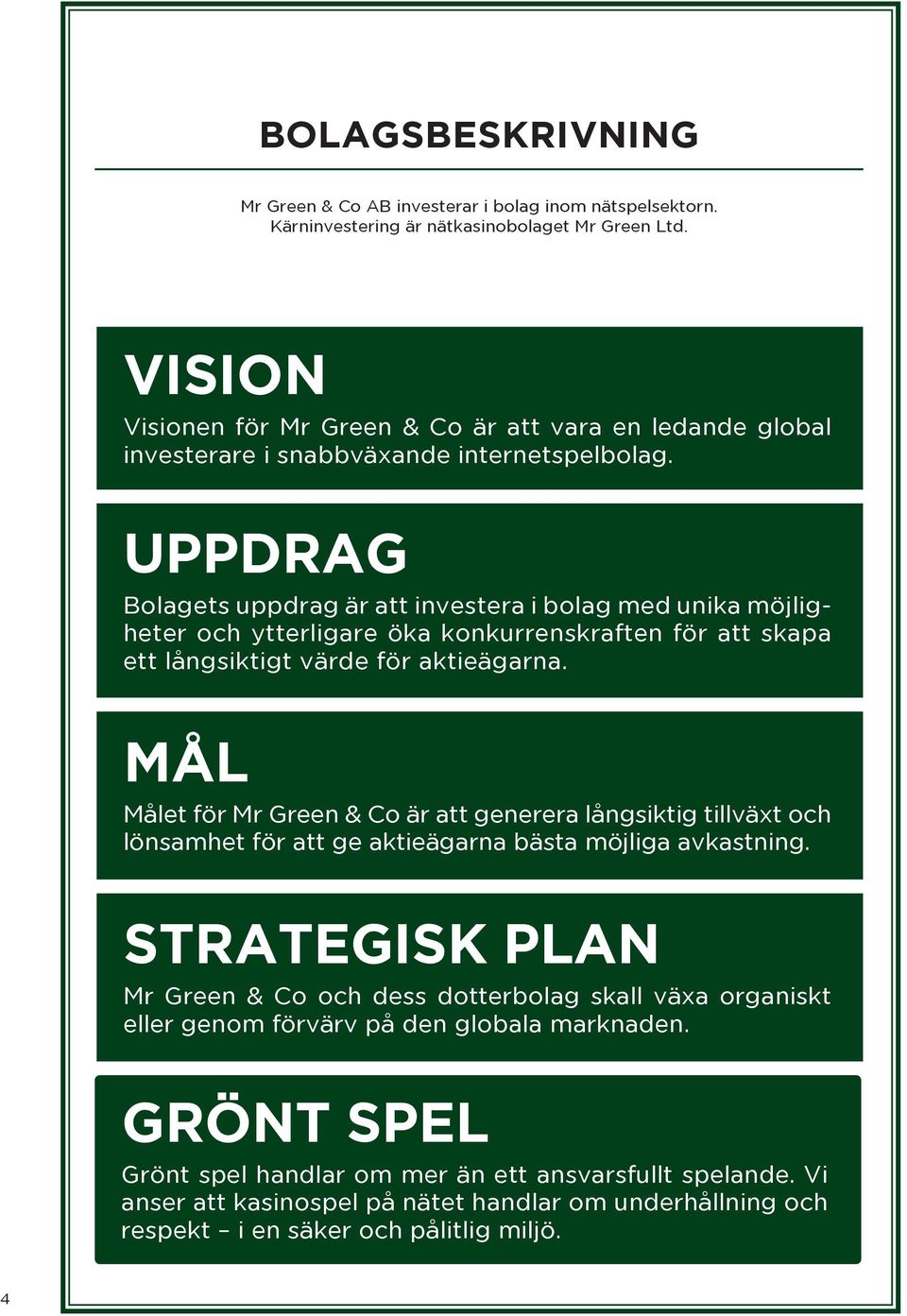 UPPDRAG Bolagets uppdrag är att investera i bolag med unika möjligheter och ytterligare öka konkurrenskraften för att skapa ett långsiktigt värde för aktieägarna.