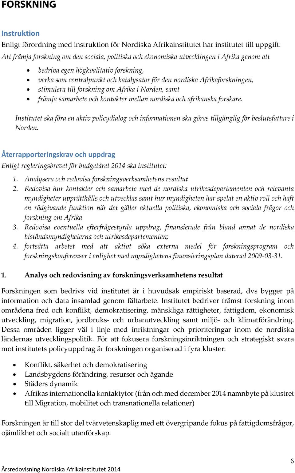 kontakter mellan nordiska och afrikanska forskare. Institutet ska föra en aktiv policydialog och informationen ska göras tillgänglig för beslutsfattare i Norden.