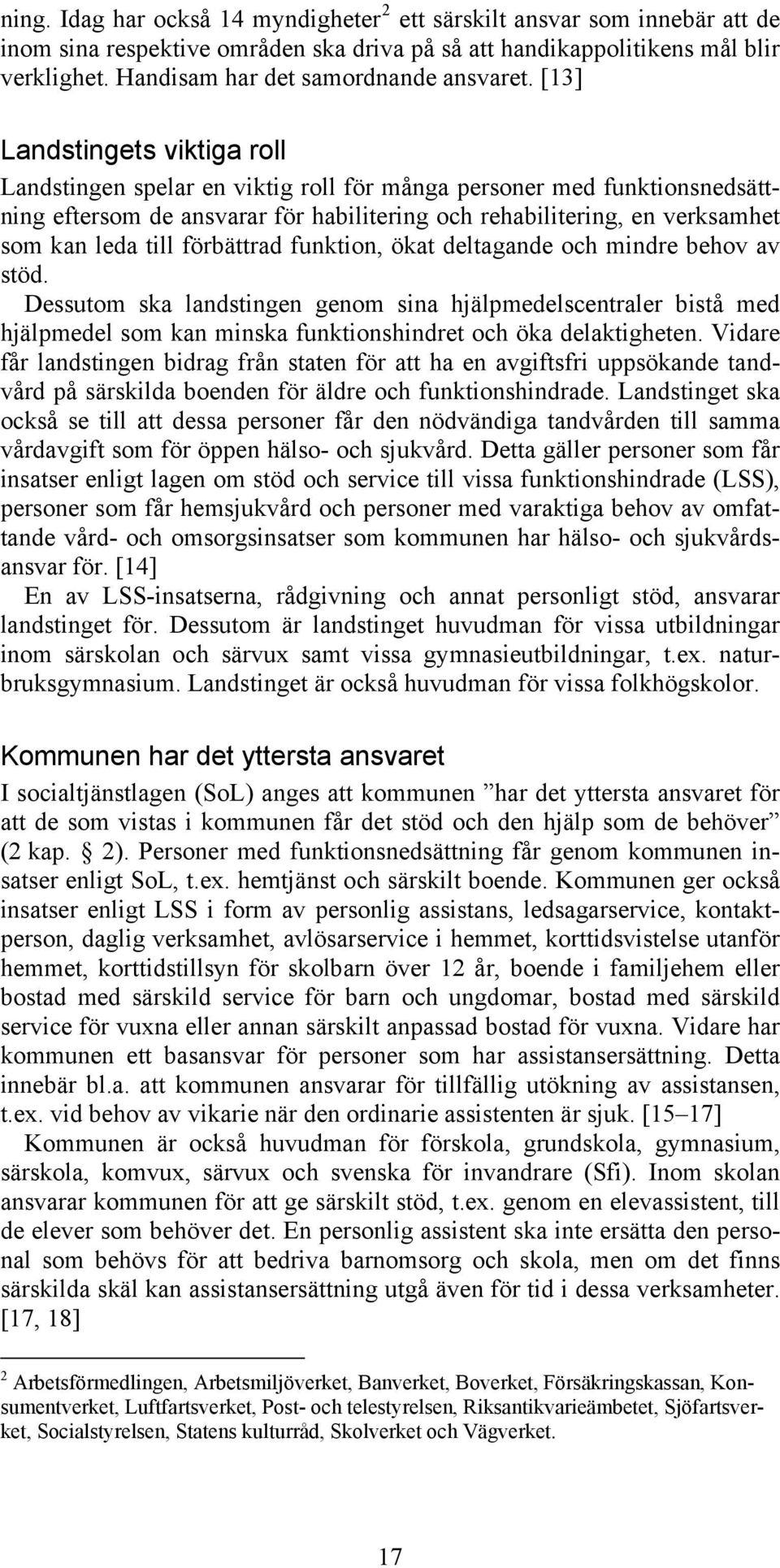 [13] Landstingets viktiga roll Landstingen spelar en viktig roll för många personer med funktionsnedsättning eftersom de ansvarar för habilitering och rehabilitering, en verksamhet som kan leda till