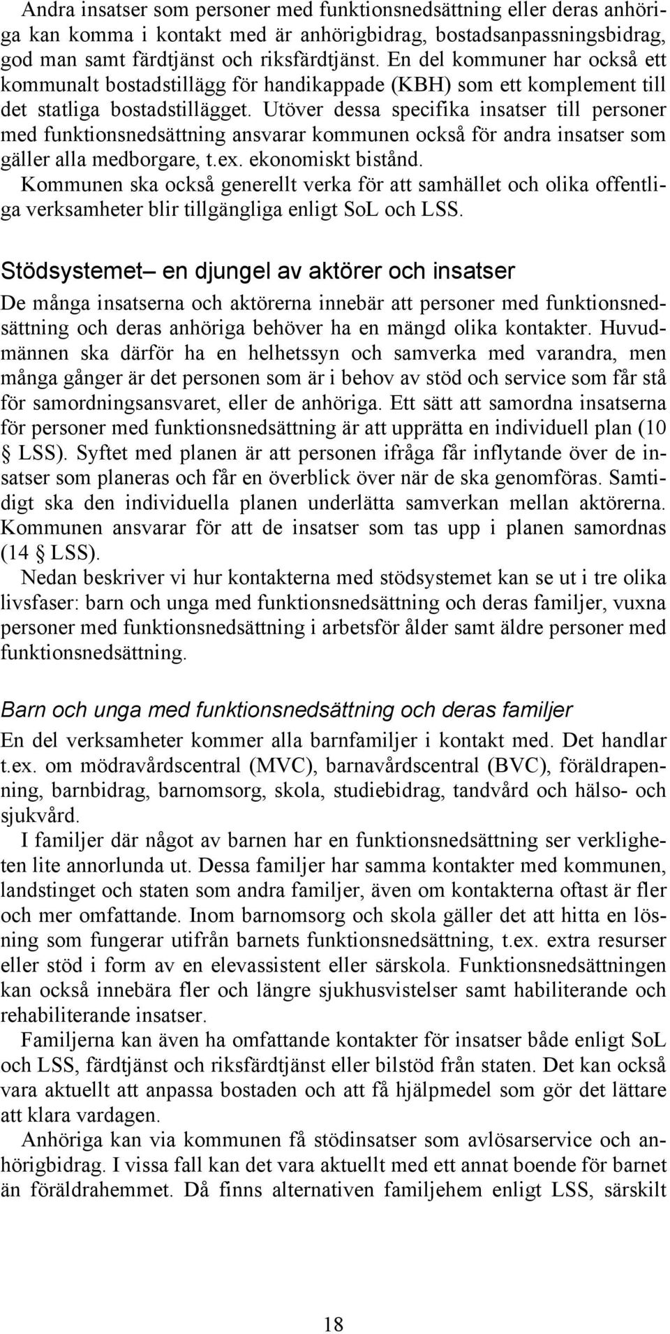 Utöver dessa specifika insatser till personer med funktionsnedsättning ansvarar kommunen också för andra insatser som gäller alla medborgare, t.ex. ekonomiskt bistånd.