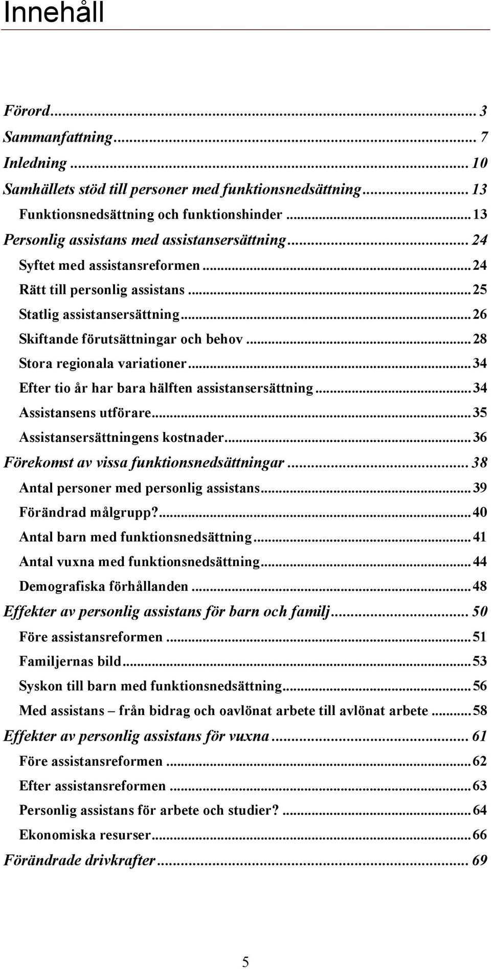 ..28 Stora regionala variationer...34 Efter tio år har bara hälften assistansersättning...34 Assistansens utförare...35 Assistansersättningens kostnader...36 Förekomst av vissa funktionsnedsättningar.