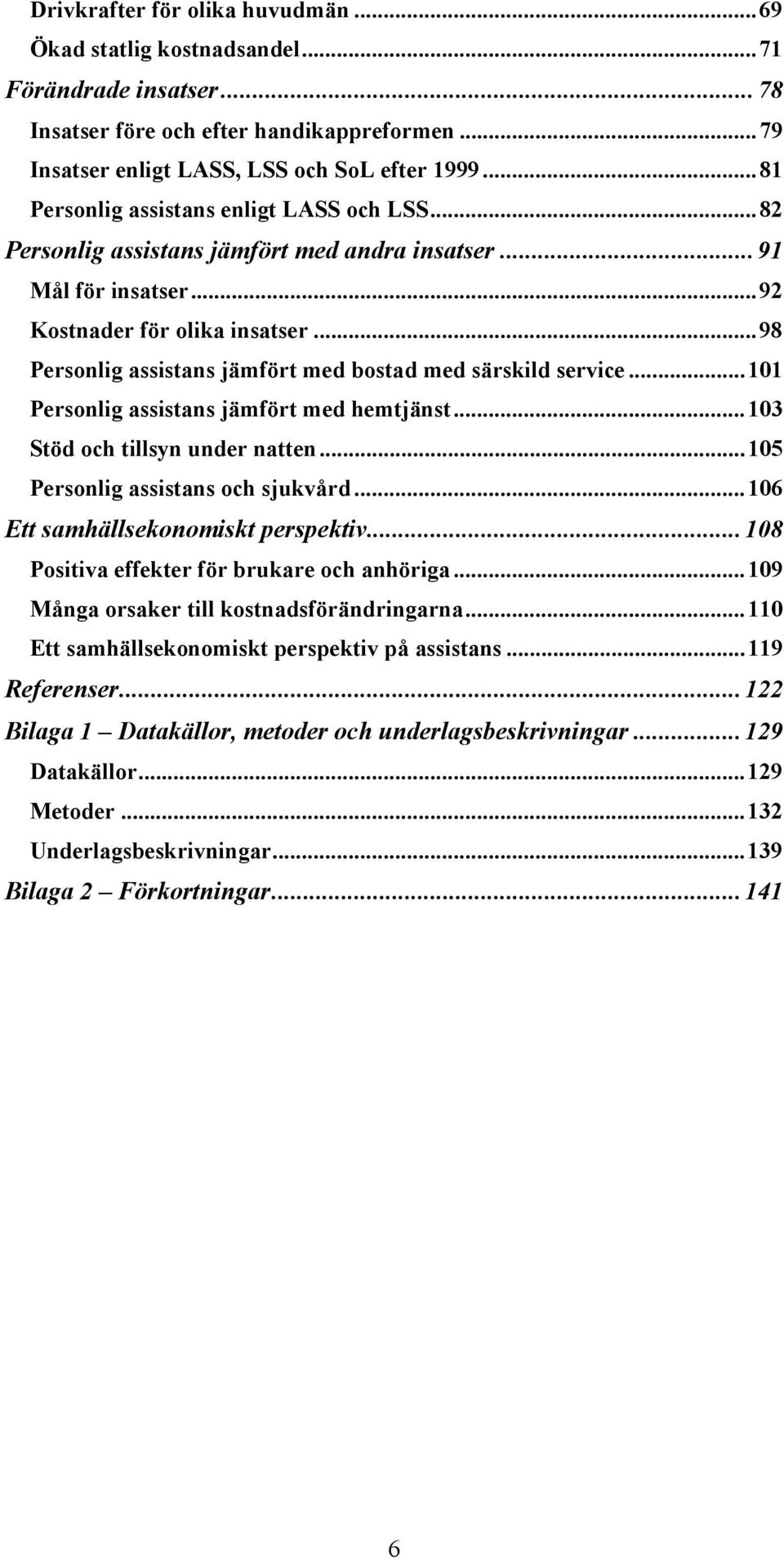 ..98 Personlig assistans jämfört med bostad med särskild service...101 Personlig assistans jämfört med hemtjänst...103 Stöd och tillsyn under natten...105 Personlig assistans och sjukvård.