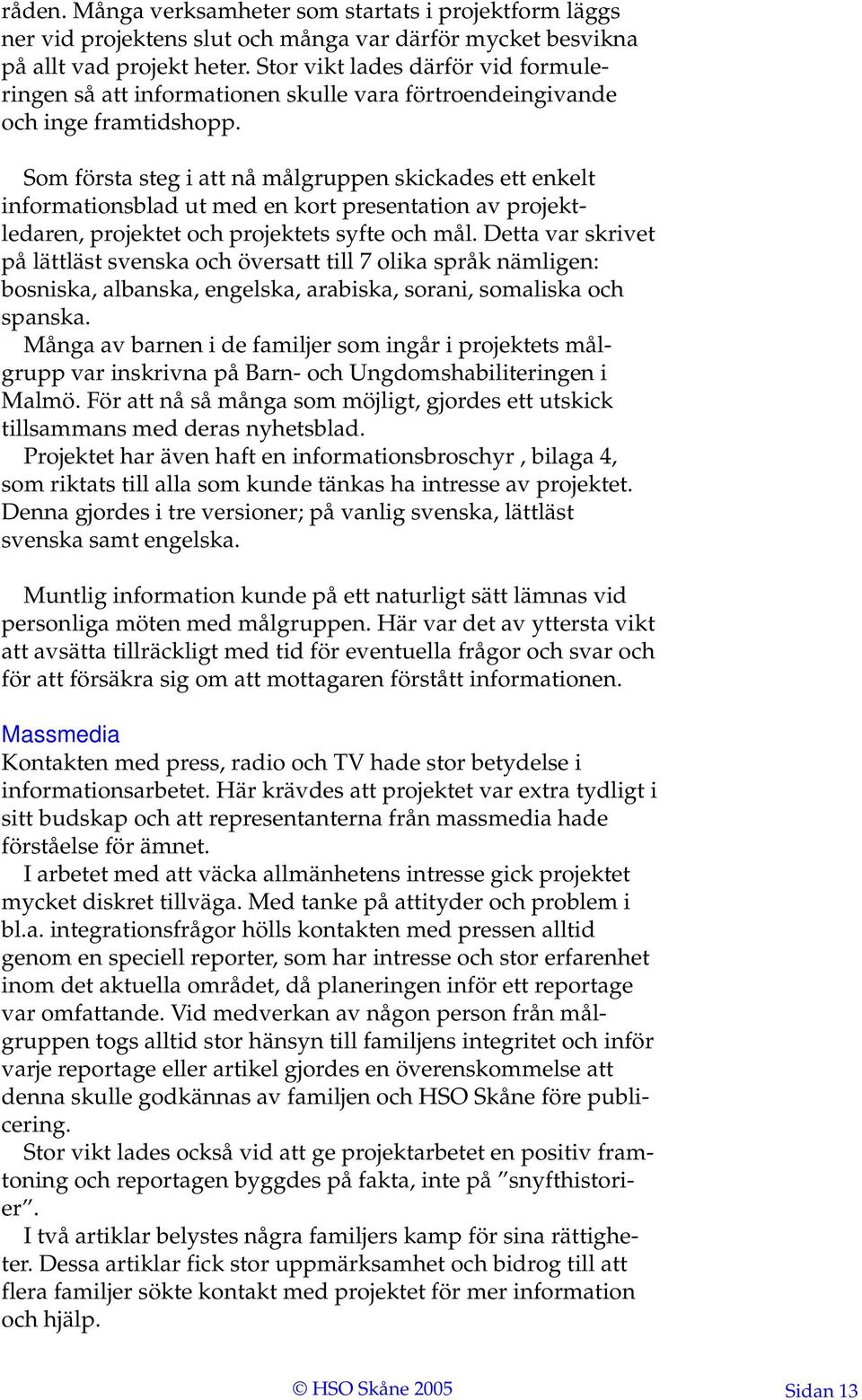 Som första steg i att nå målgruppen skickades ett enkelt informationsblad ut med en kort presentation av projektledaren, projektet och projektets syfte och mål.