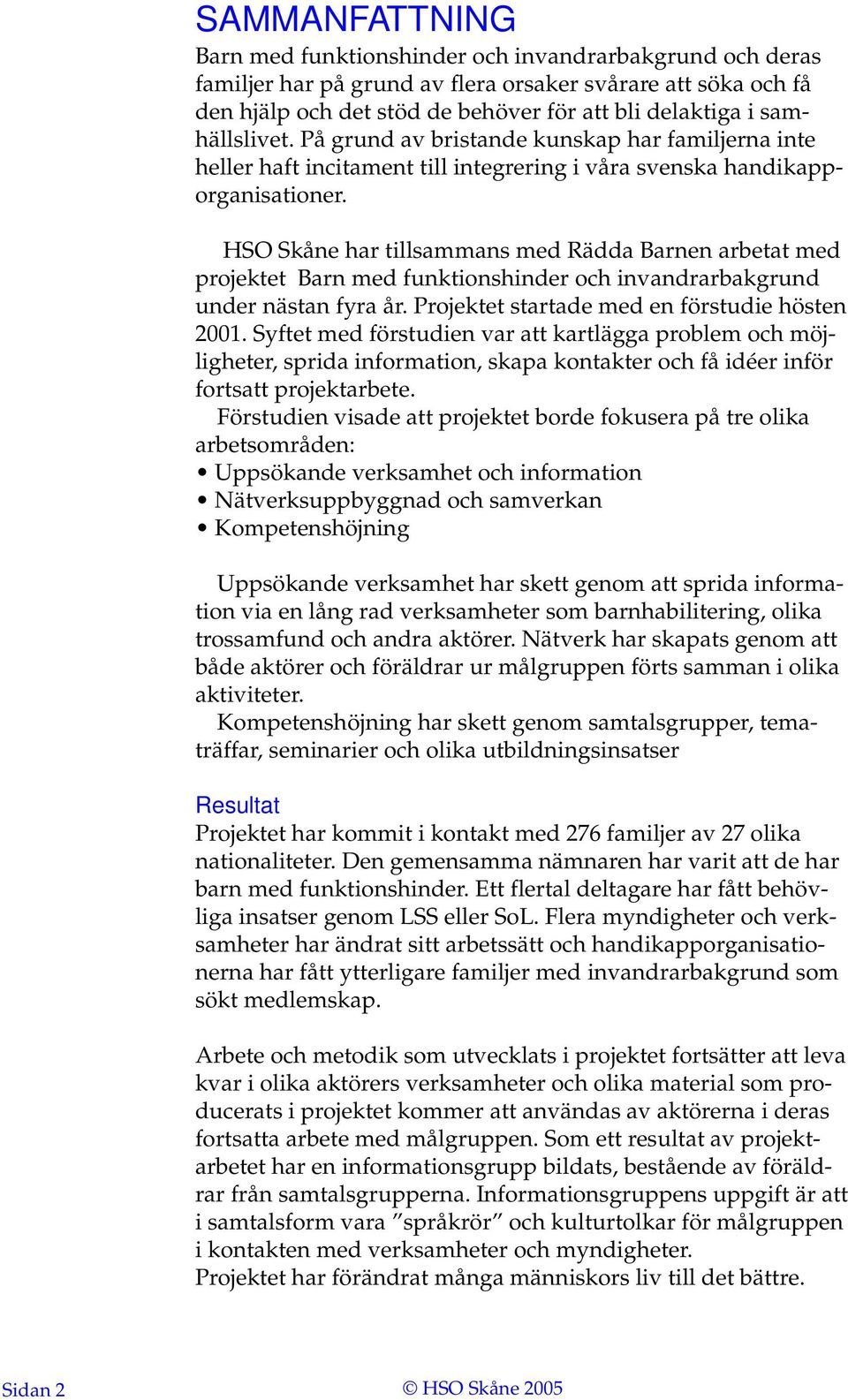 HSO Skåne har tillsammans med Rädda Barnen arbetat med projektet Barn med funktionshinder och invandrarbakgrund under nästan fyra år. Projektet startade med en förstudie hösten 2001.