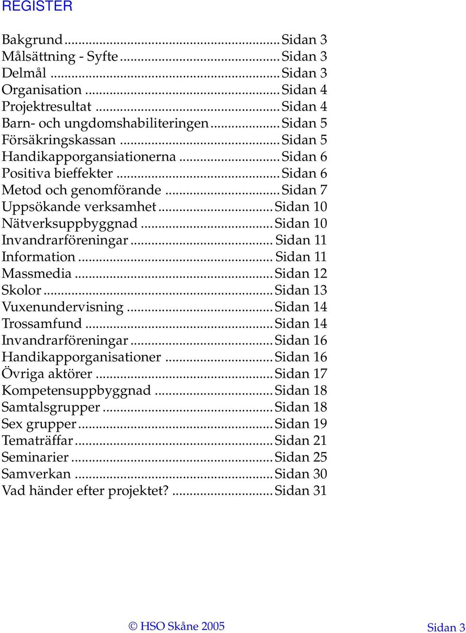 .. Sidan 11 Information... Sidan 11 Massmedia... Sidan 12 Skolor... Sidan 13 Vuxenundervisning... Sidan 14 Trossamfund... Sidan 14 Invandrarföreningar... Sidan 16 Handikapporganisationer.