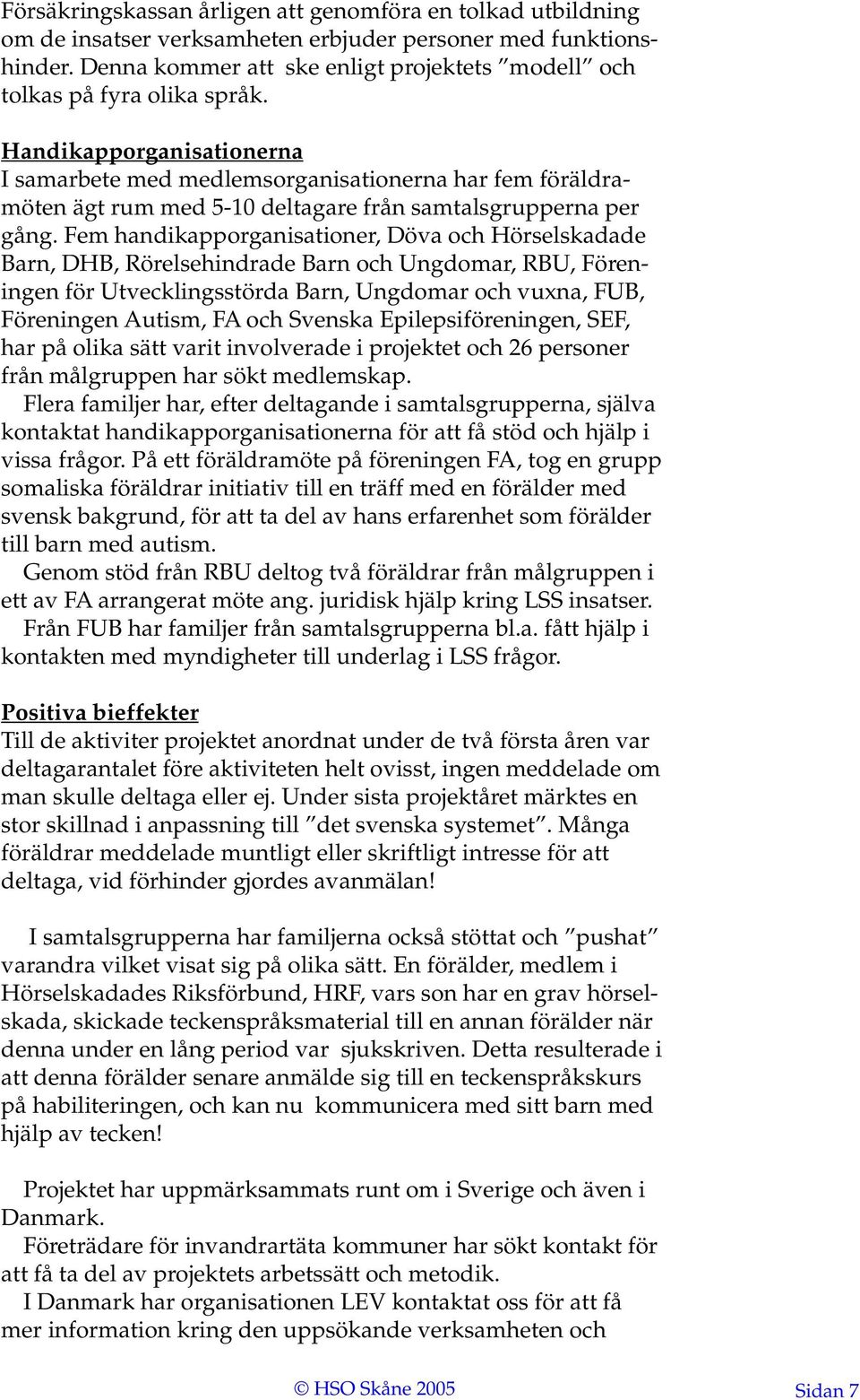 Handikapporganisationerna I samarbete med medlemsorganisationerna har fem föräldramöten ägt rum med 5-10 deltagare från samtalsgrupperna per gång.