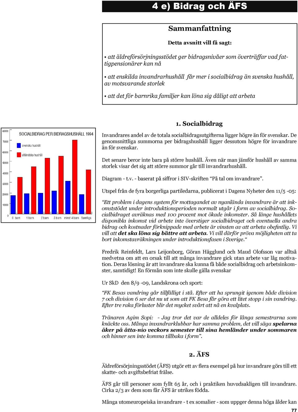 Socialbidrag Invandrares andel av de totala socialbidragsutgifterna ligger högre än för svenskar. De genomsnittliga summorna per bidragshushåll ligger dessutom högre för invandrare än för svenskar.