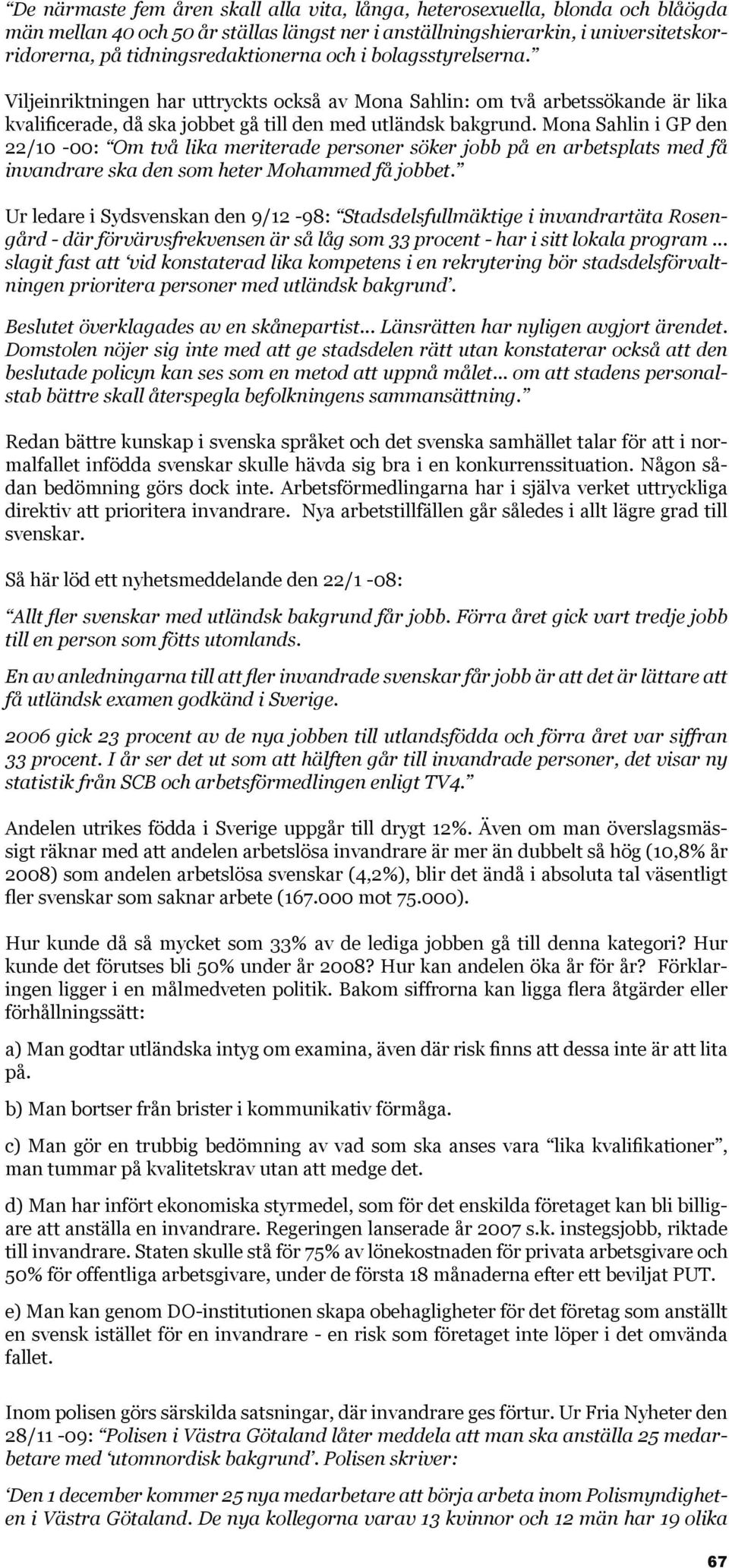 Mona Sahlin i GP den 22/10-00: Om två lika meriterade personer söker jobb på en arbetsplats med få invandrare ska den som heter Mohammed få jobbet.