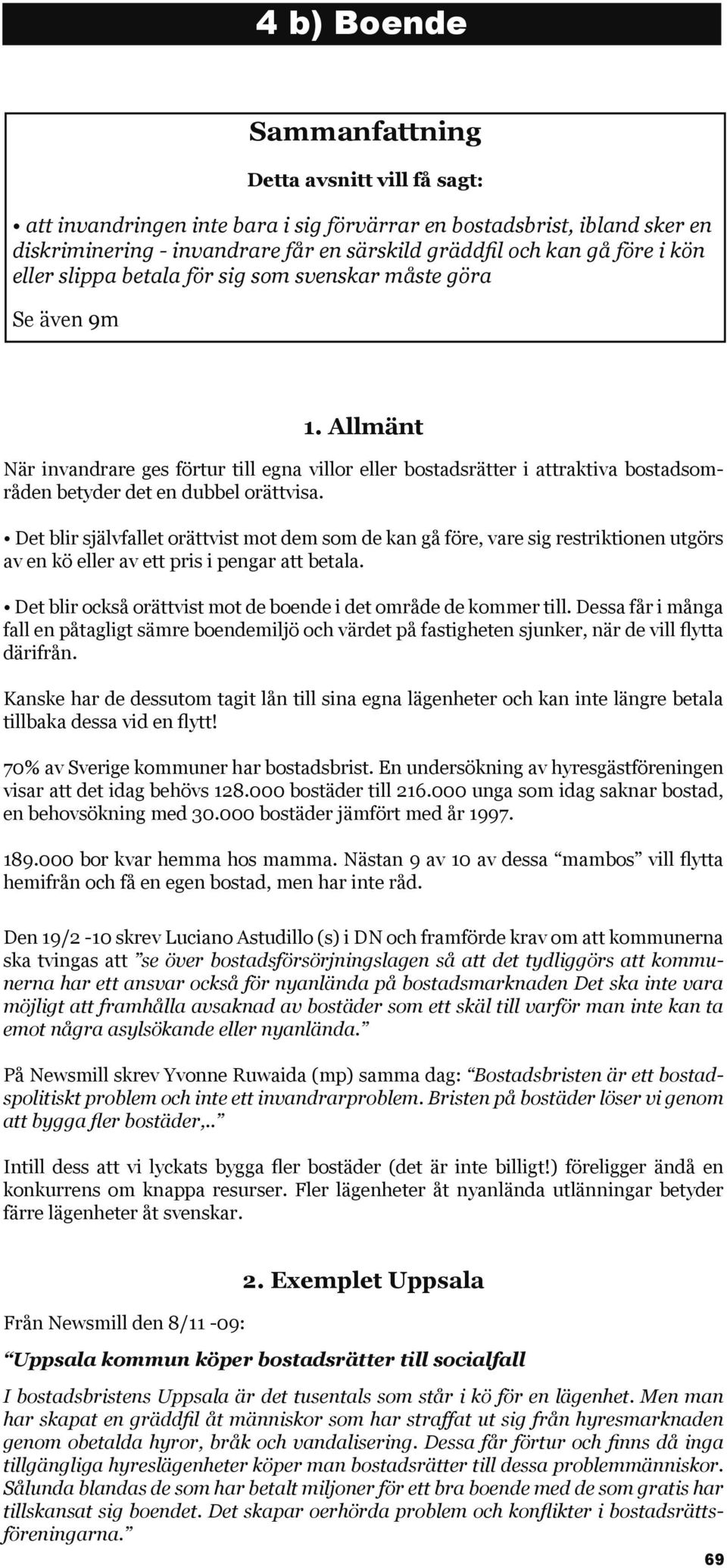 Allmänt När invandrare ges förtur till egna villor eller bostadsrätter i attraktiva bostadsområden betyder det en dubbel orättvisa.