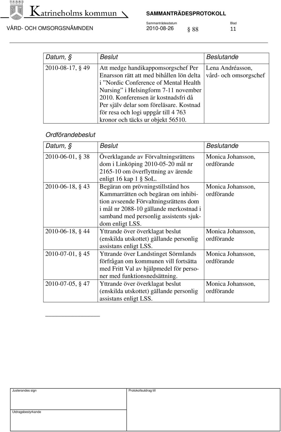 Lena Andréasson, vård- och omsorgschef Ordförandebeslut Datum, Beslut Beslutande 2010-06-01, 38 Överklagande av Förvaltningsrättens dom i Linköping 2010-05-20 mål nr 2165-10 om överflyttning av