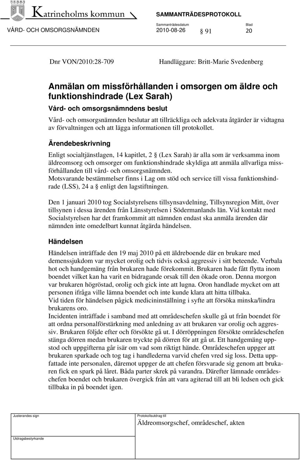 Ärendebeskrivning Enligt socialtjänstlagen, 14 kapitlet, 2 (Lex Sarah) är alla som är verksamma inom äldreomsorg och omsorger om funktionshindrade skyldiga att anmäla allvarliga missförhållanden till